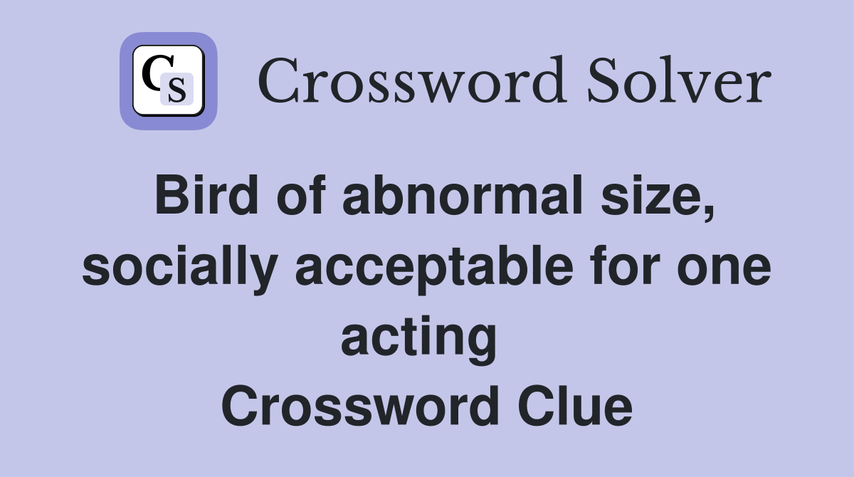 Bird of abnormal size, socially acceptable for one acting  Crossword Clue