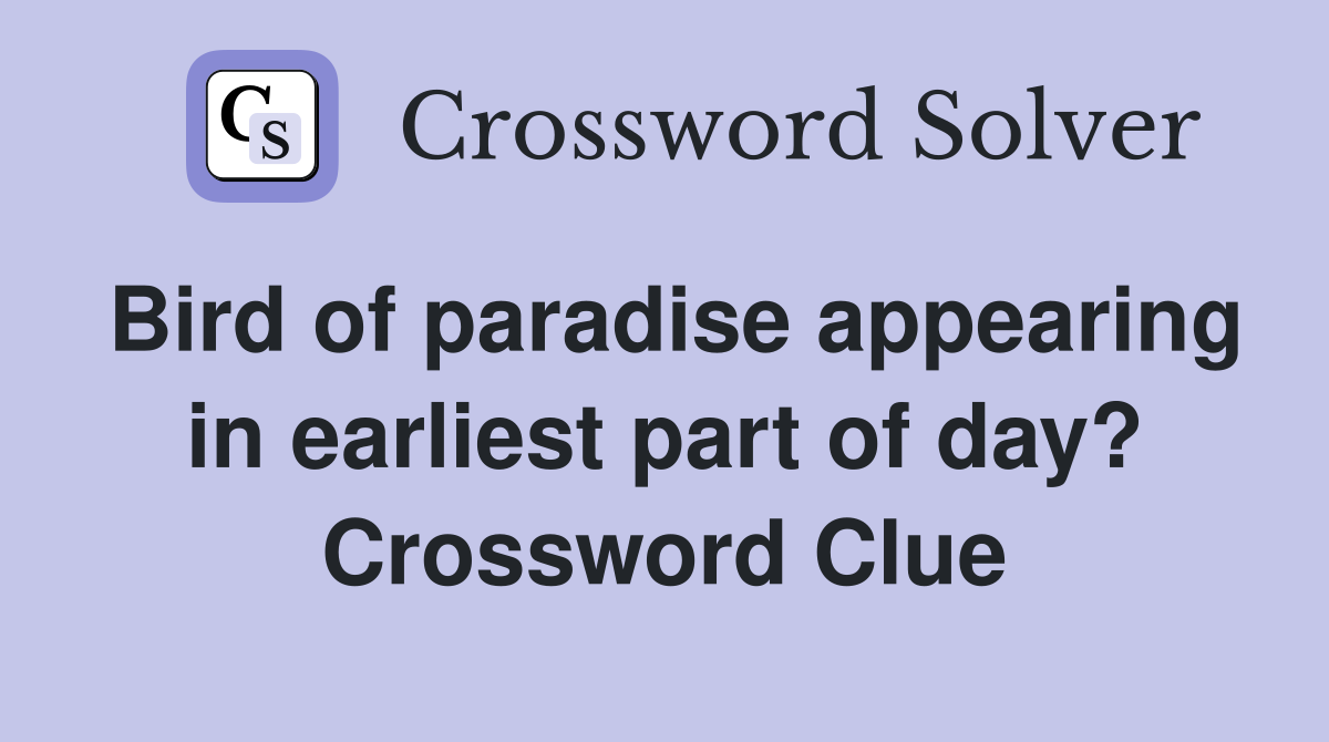 Bird of paradise appearing in earliest part of day? Crossword Clue