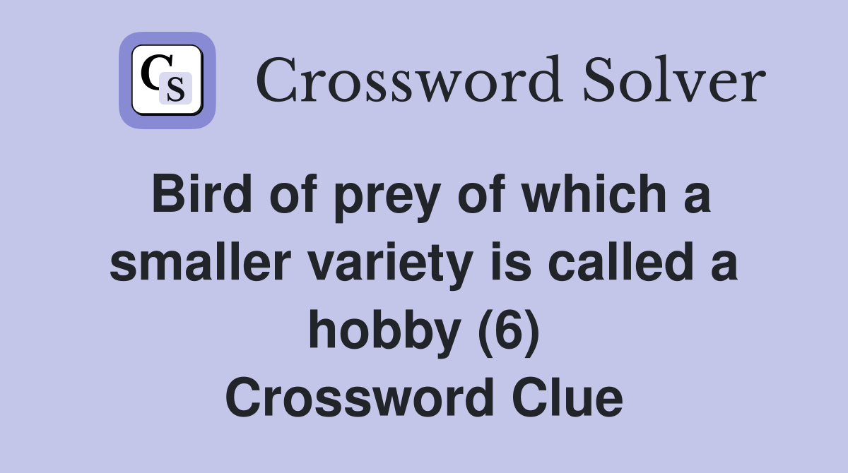 Bird of prey of which a smaller variety is called a hobby (6) Crossword Clue