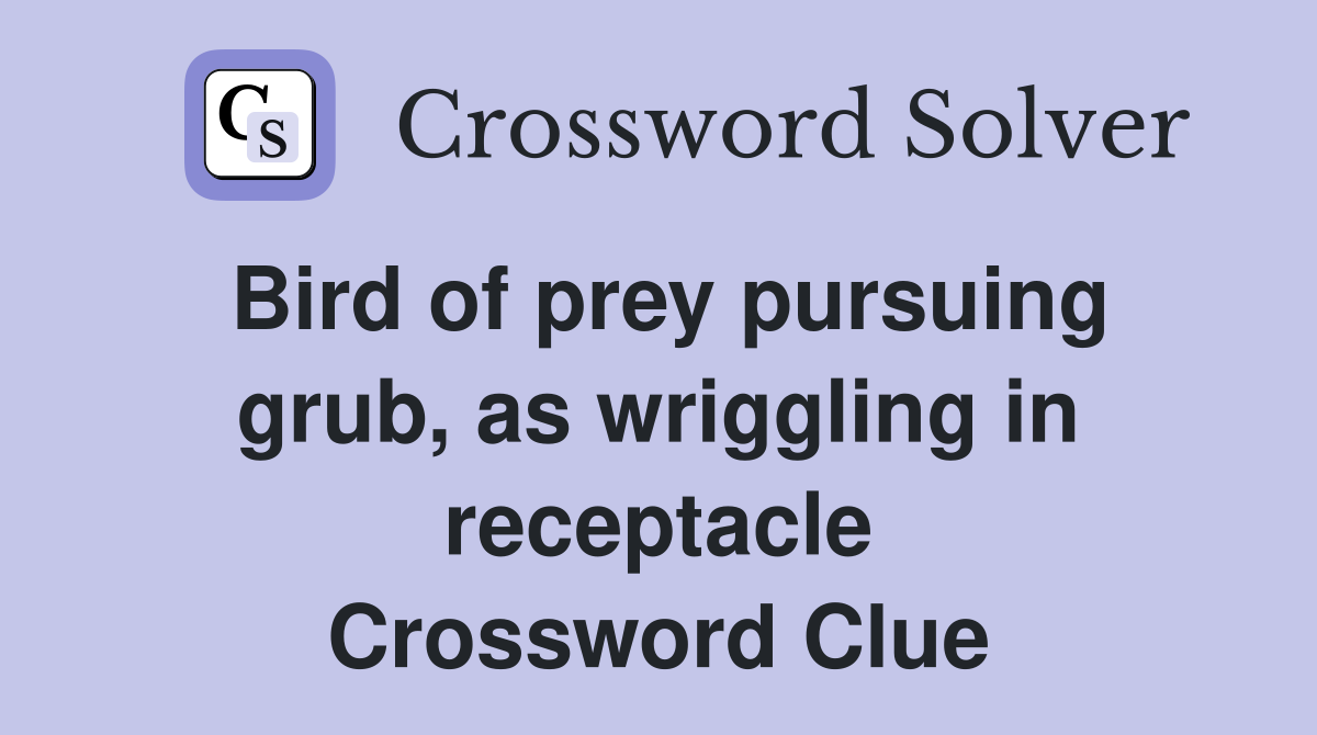 Bird of prey pursuing grub, as wriggling in receptacle Crossword Clue
