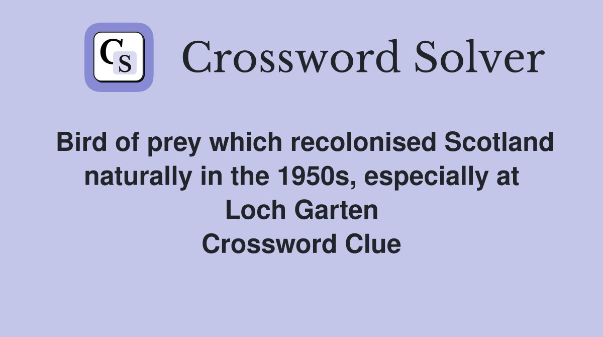 Bird of prey which recolonised Scotland naturally in the 1950s, especially at Loch Garten Crossword Clue