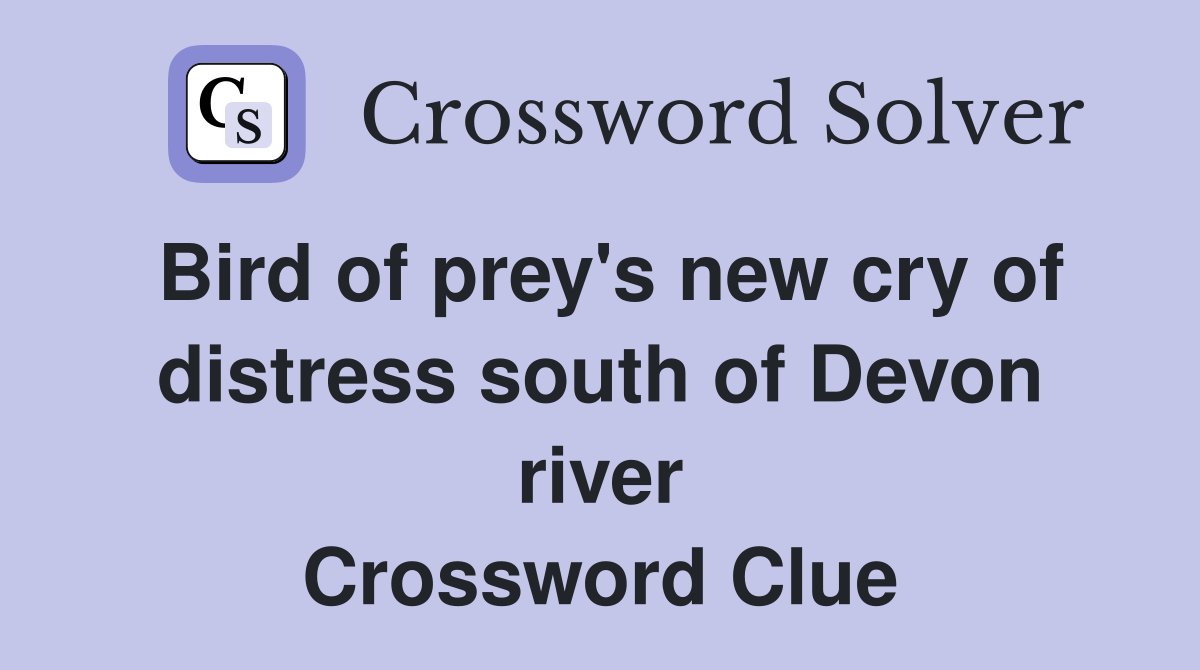 Bird of prey's new cry of distress south of Devon river Crossword Clue