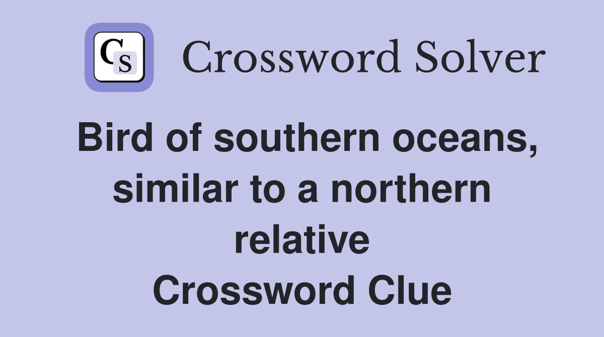 Bird of southern oceans, similar to a northern relative Crossword Clue
