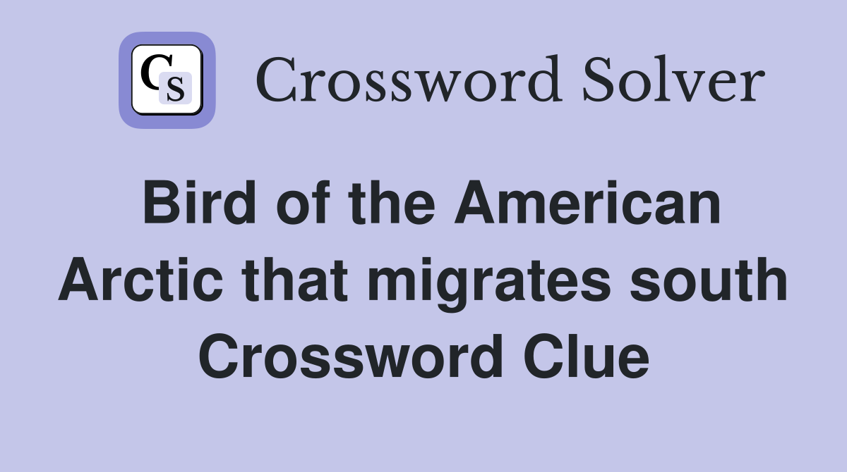 Bird of the American Arctic that migrates south Crossword Clue