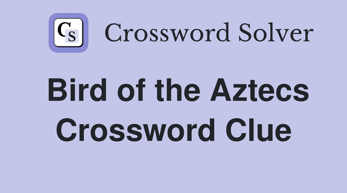 Bird of the Aztecs Crossword Clue