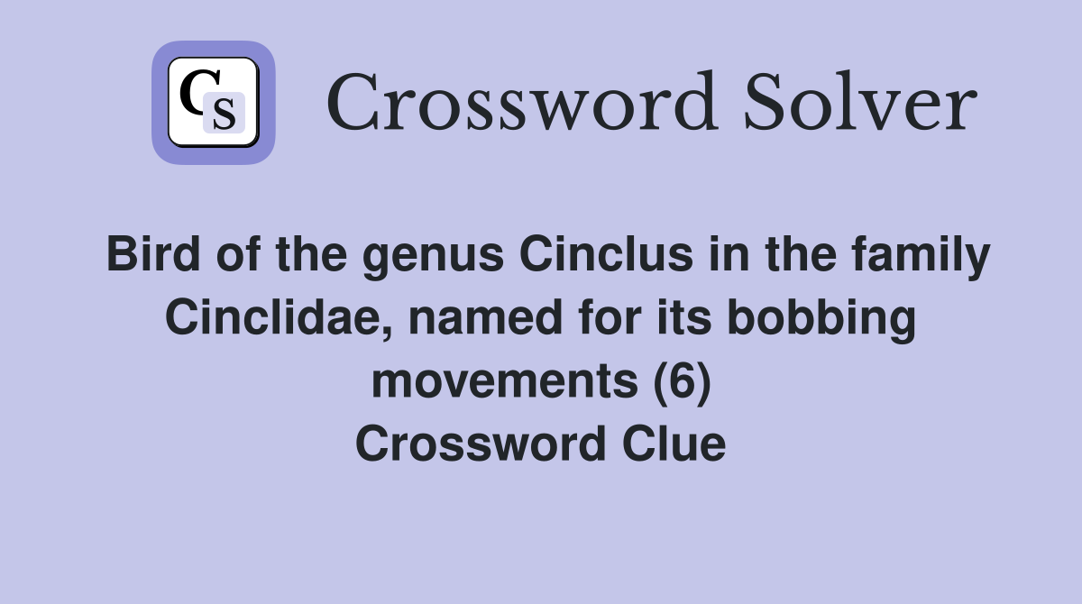 Bird of the genus Cinclus in the family Cinclidae, named for its bobbing movements (6) Crossword Clue