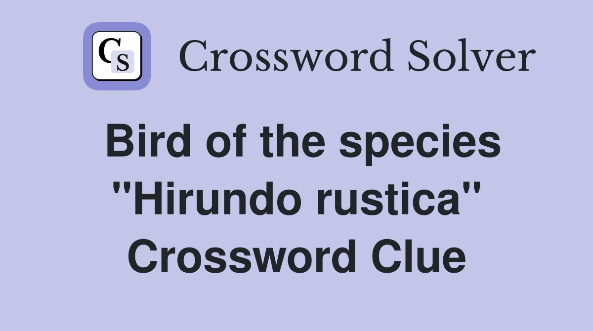 Bird of the species ''Hirundo rustica'' Crossword Clue