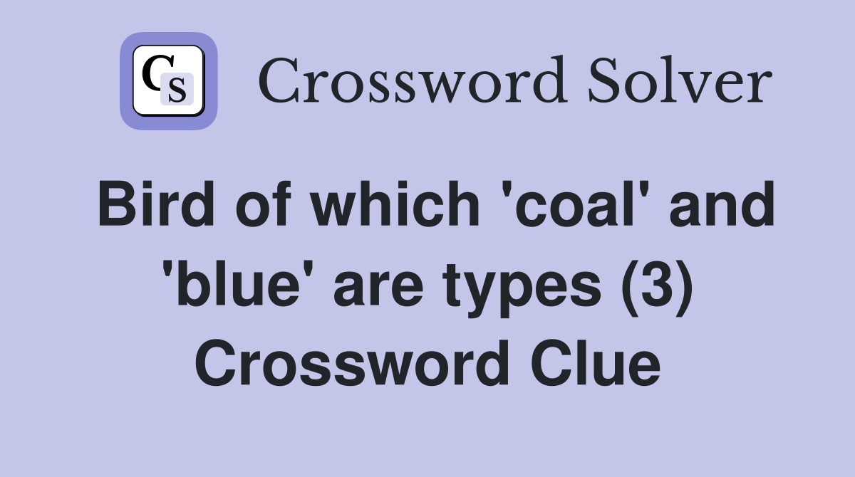 Bird of which 'coal' and 'blue' are types (3) Crossword Clue