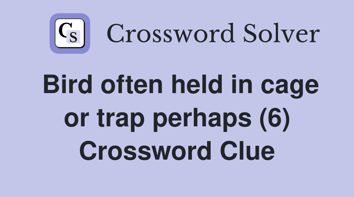 Bird often held in cage or trap perhaps (6) Crossword Clue