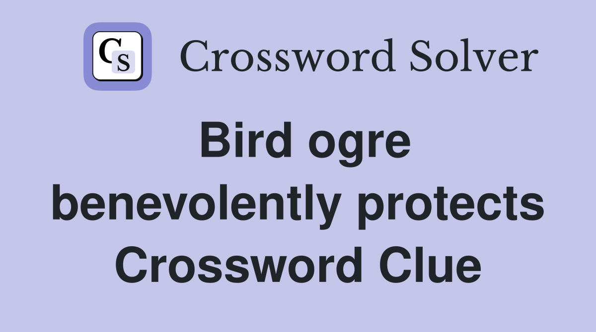 Bird ogre benevolently protects Crossword Clue