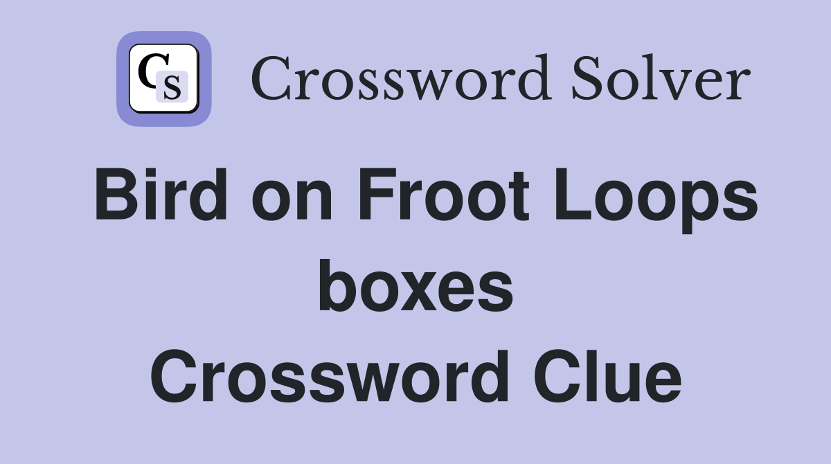 Bird on Froot Loops boxes Crossword Clue