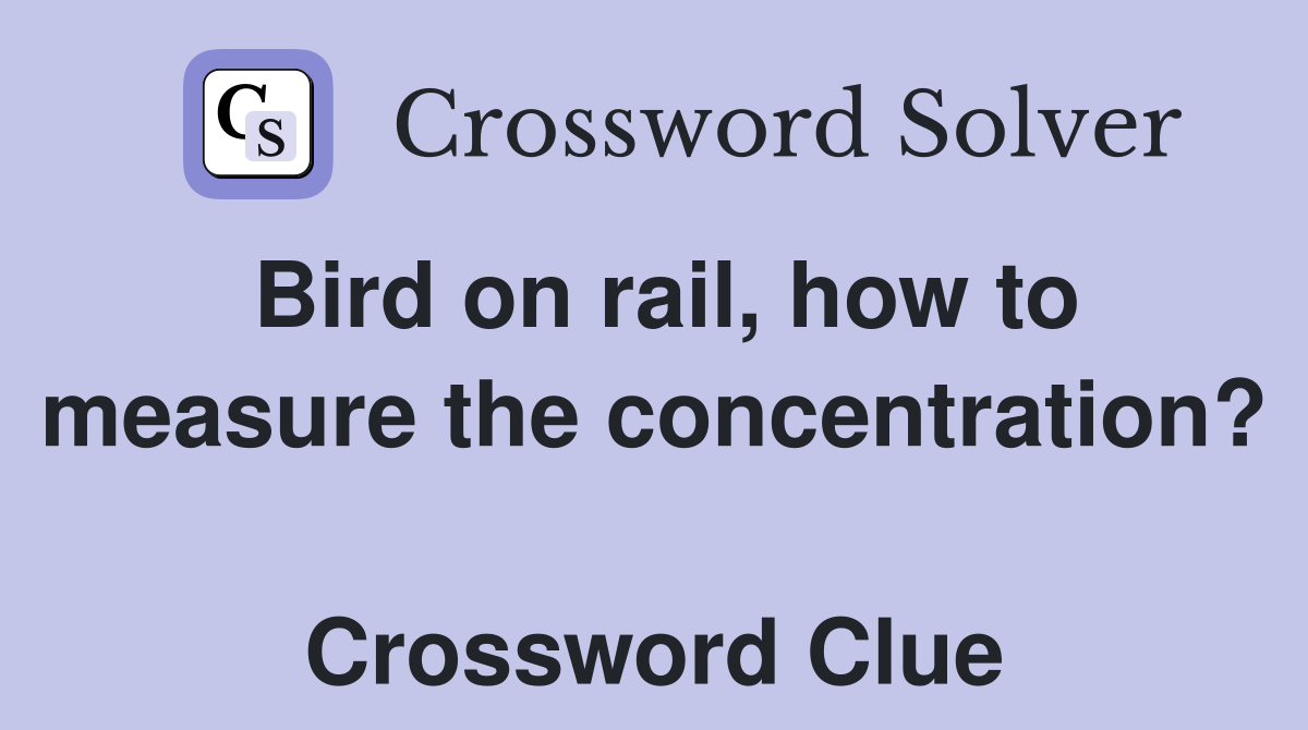 Bird on rail, how to measure the concentration?  Crossword Clue