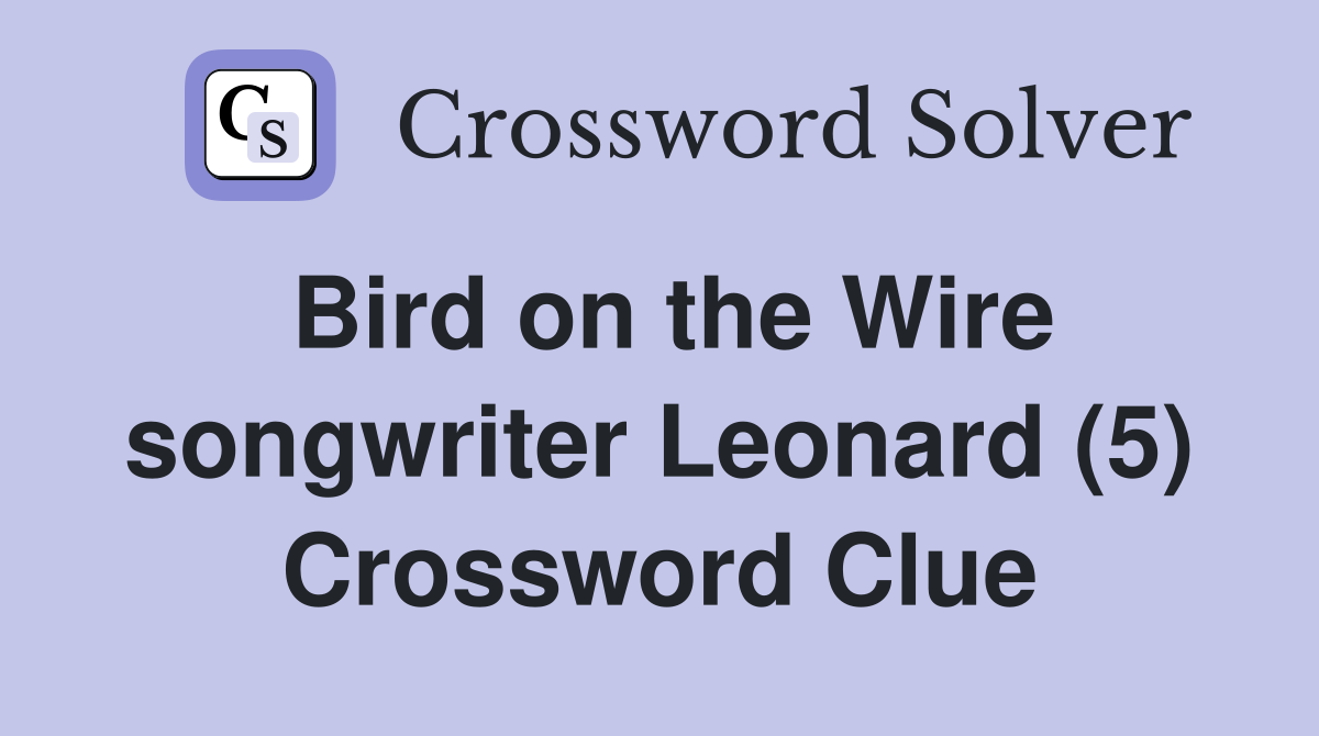 Bird on the Wire songwriter Leonard (5) Crossword Clue