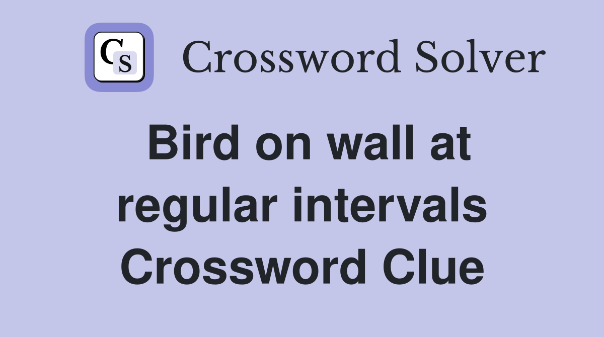Bird on wall at regular intervals Crossword Clue