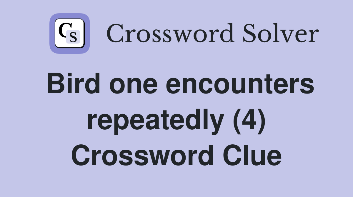 Bird one encounters repeatedly (4) Crossword Clue