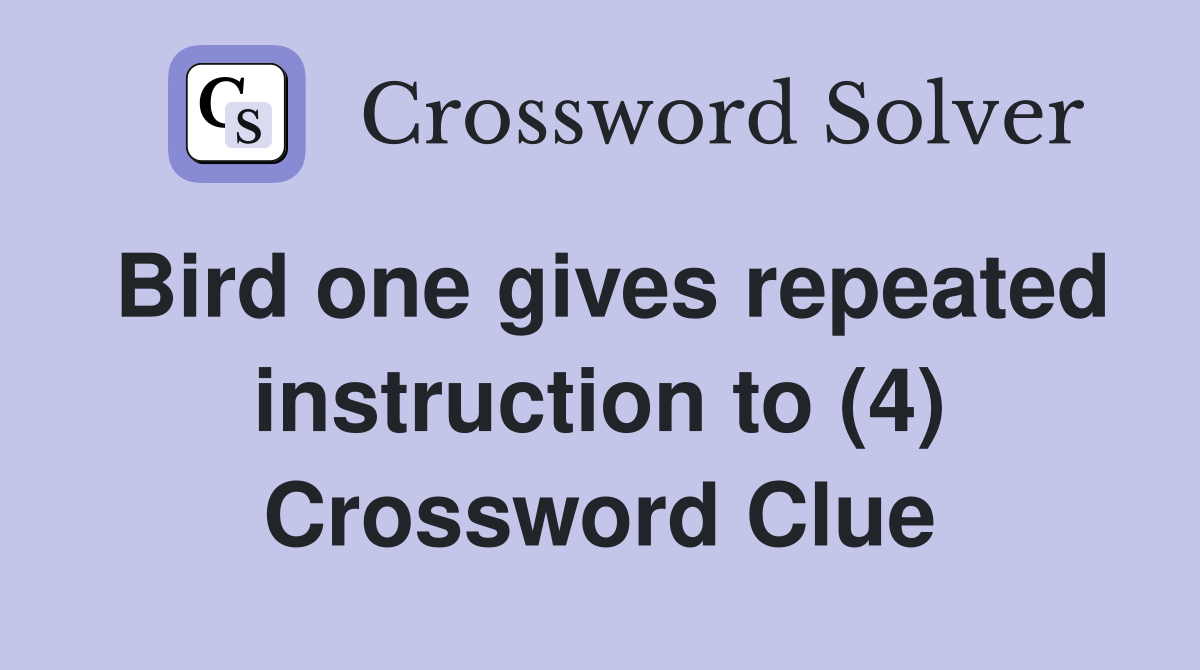 Bird one gives repeated instruction to (4) Crossword Clue