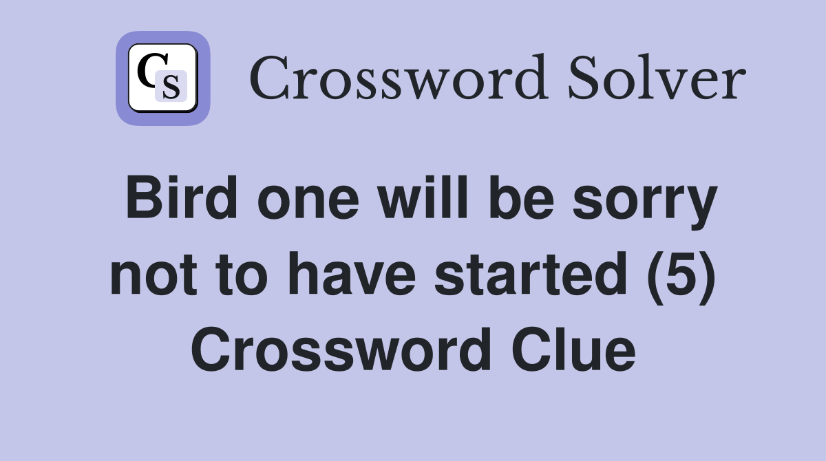 Bird one will be sorry not to have started (5) Crossword Clue