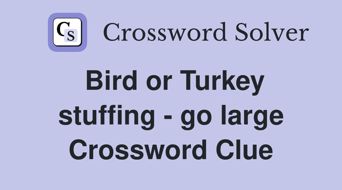 Bird or Turkey stuffing - go large Crossword Clue