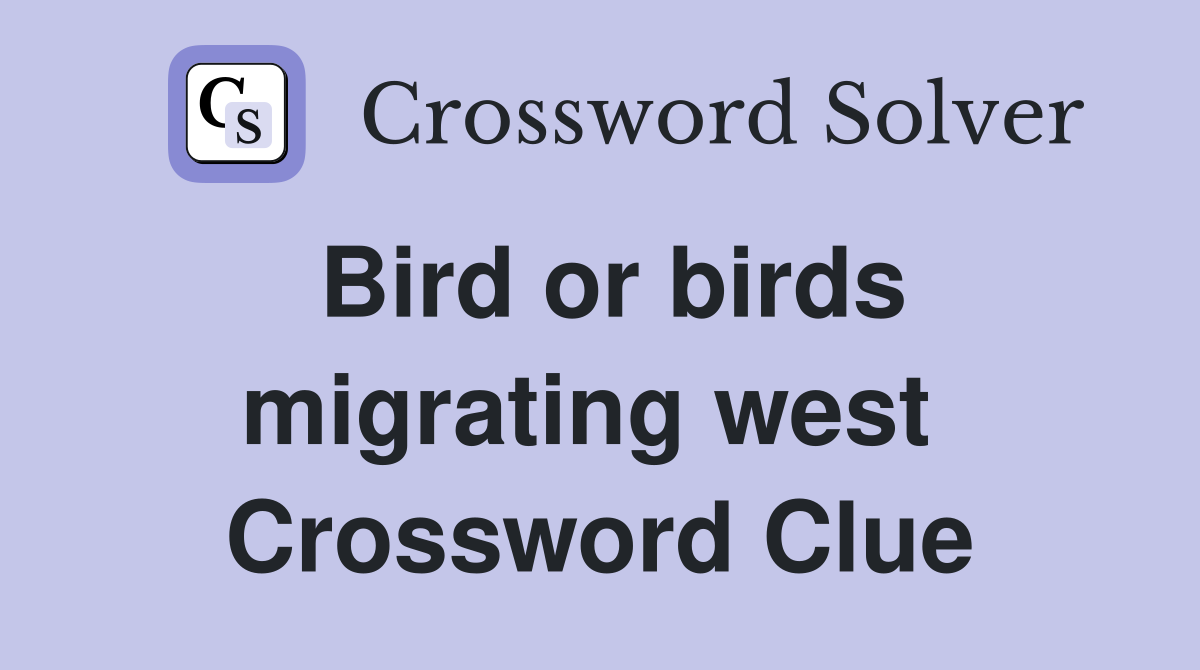 Bird or birds migrating west  Crossword Clue