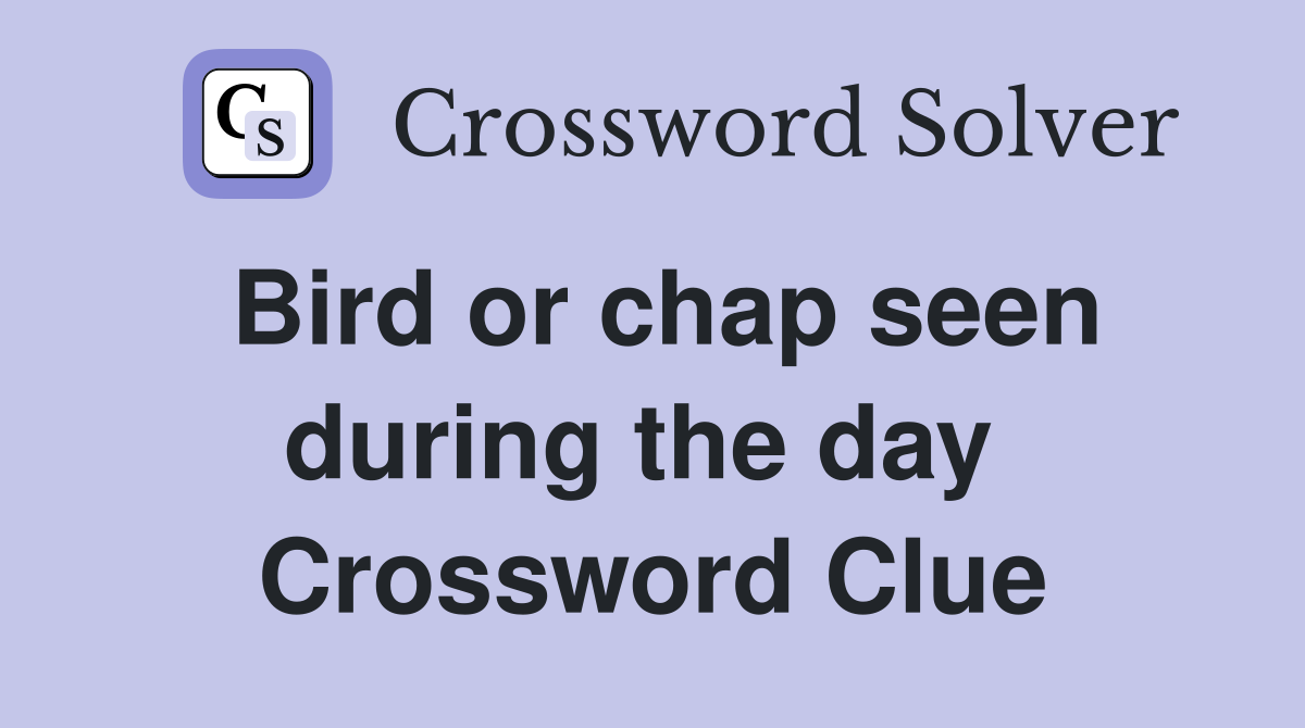 Bird or chap seen during the day  Crossword Clue