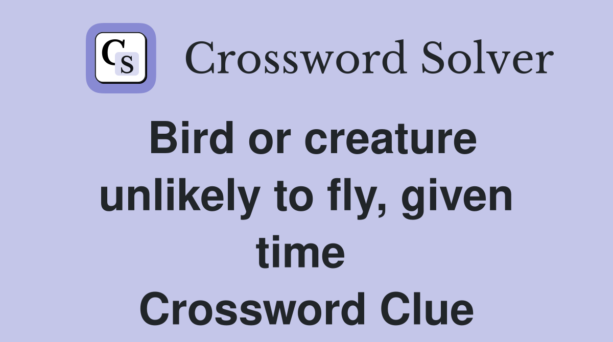 Bird or creature unlikely to fly, given time  Crossword Clue