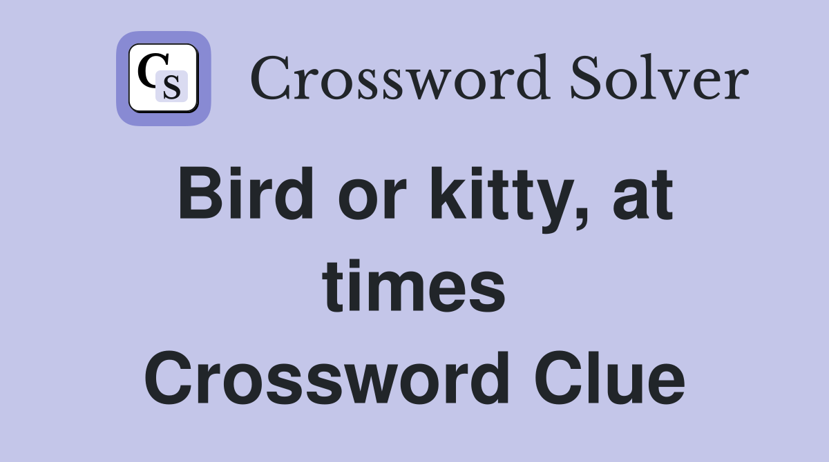 Bird or kitty, at times Crossword Clue