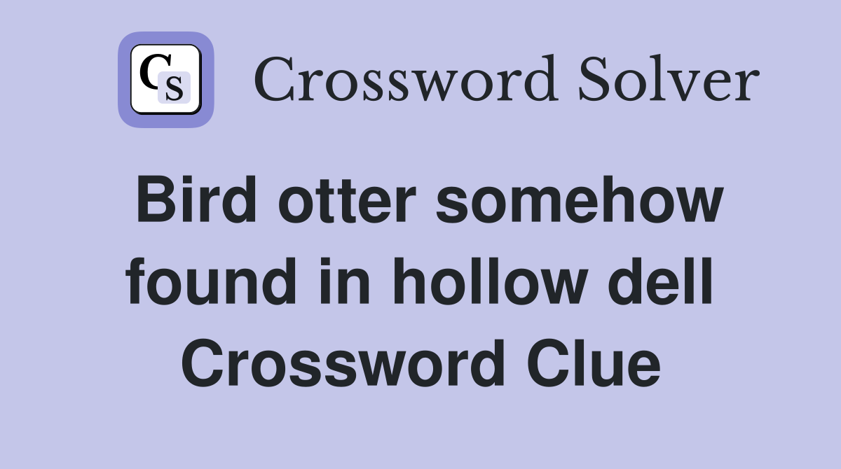 Bird otter somehow found in hollow dell Crossword Clue