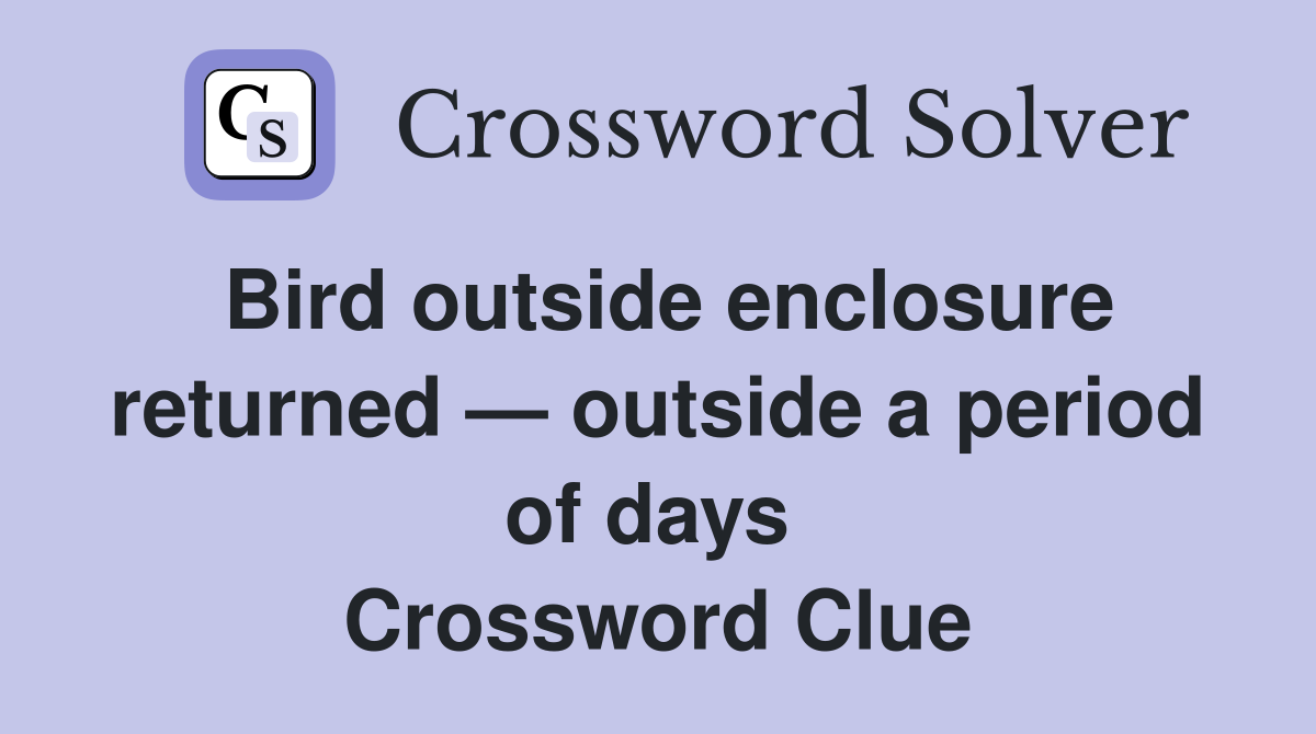 Bird outside enclosure returned — outside a period of days  Crossword Clue