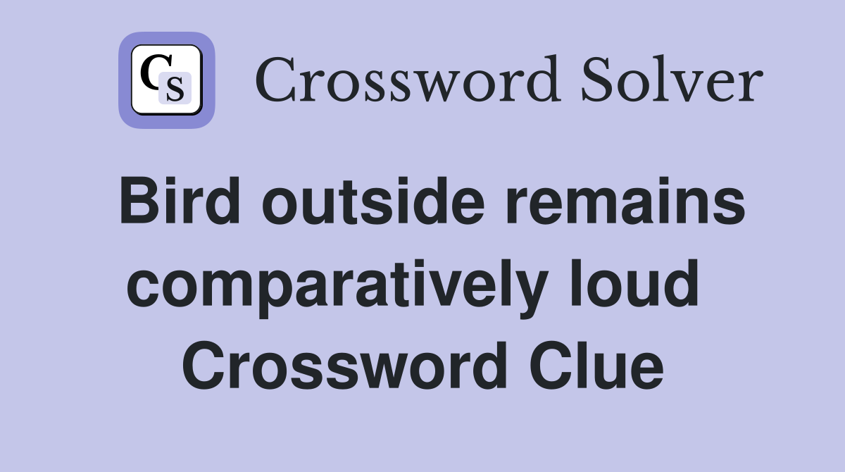 Bird outside remains comparatively loud  Crossword Clue