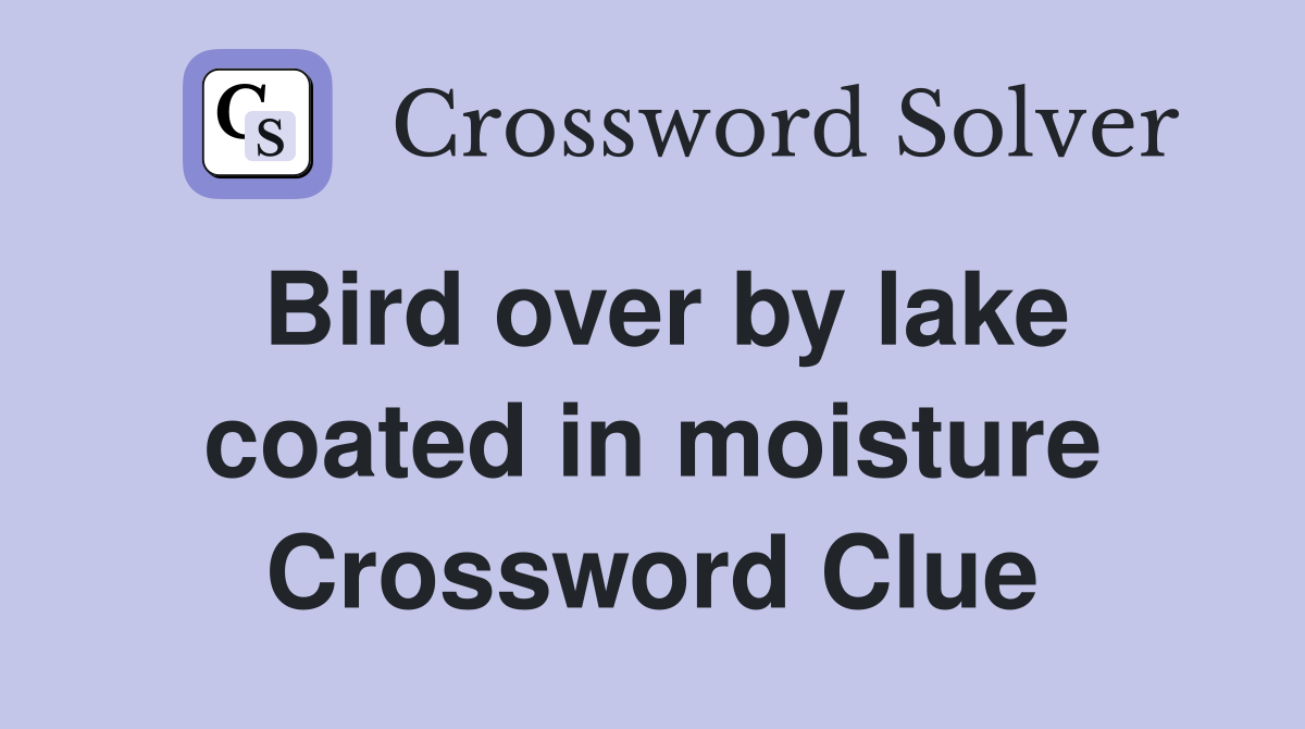 Bird over by lake coated in moisture Crossword Clue