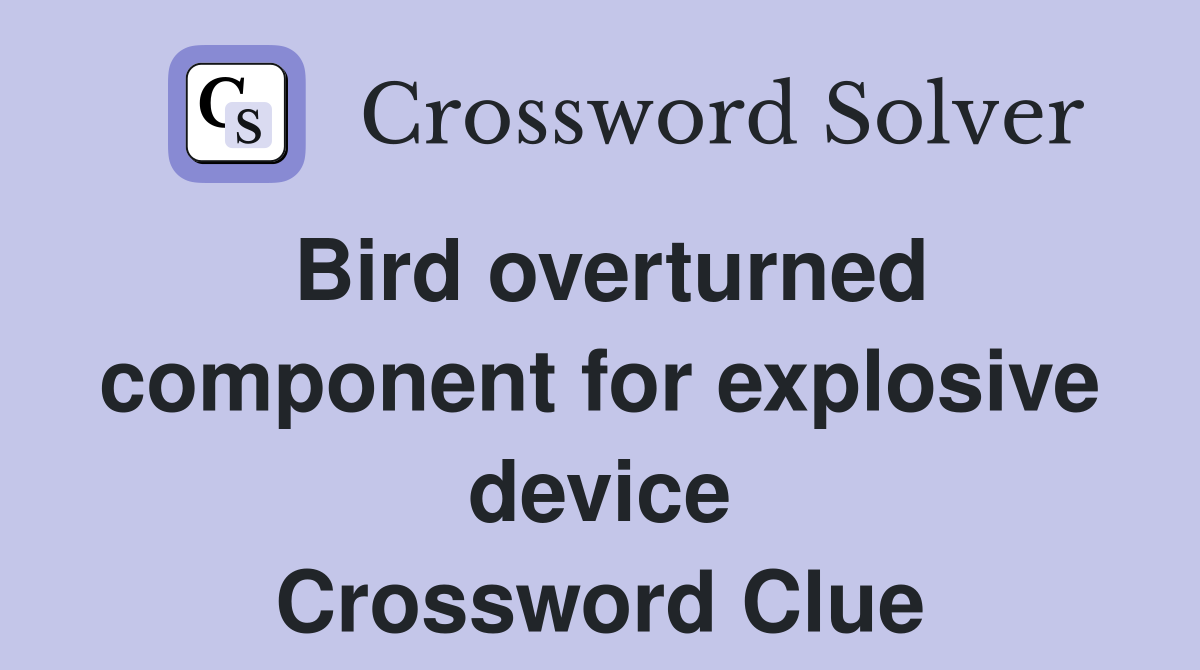Bird overturned component for explosive device Crossword Clue