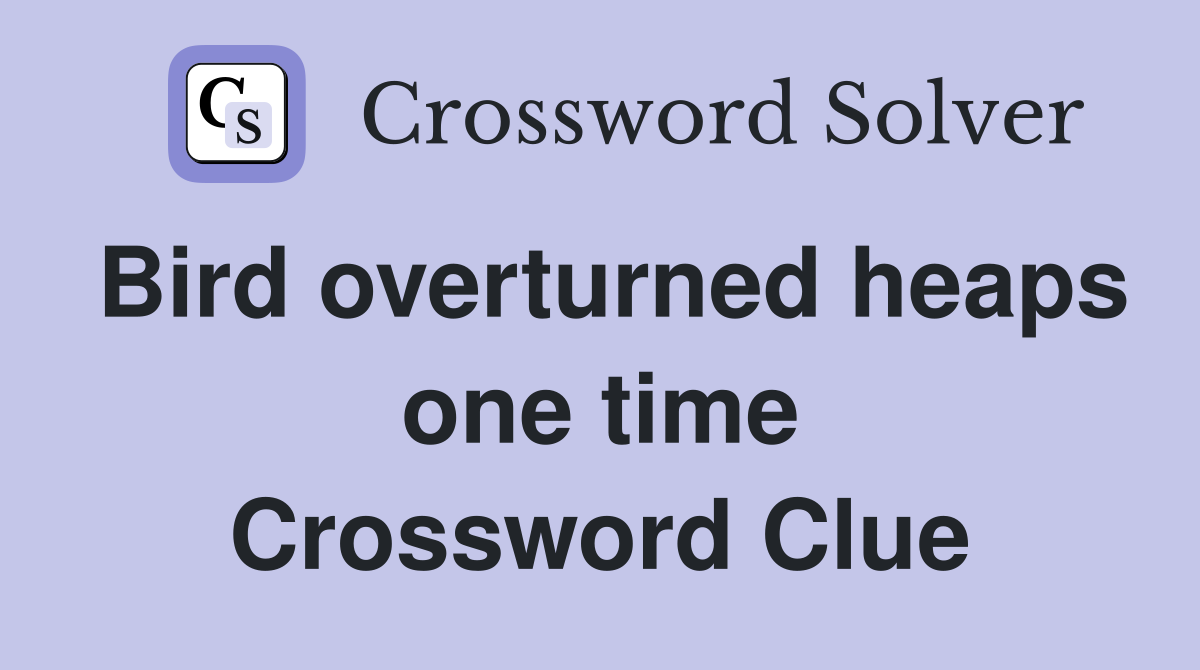 Bird overturned heaps one time Crossword Clue