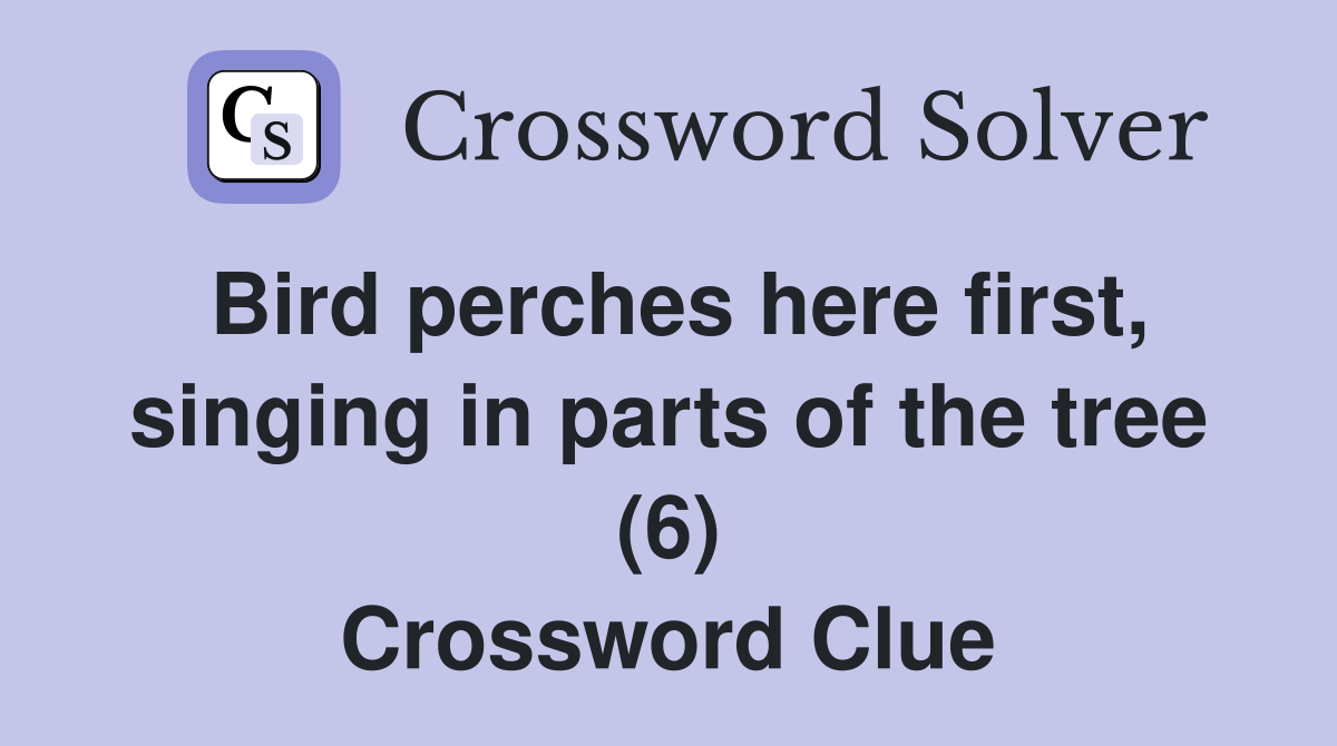 Bird perches here first, singing in parts of the tree (6) Crossword Clue
