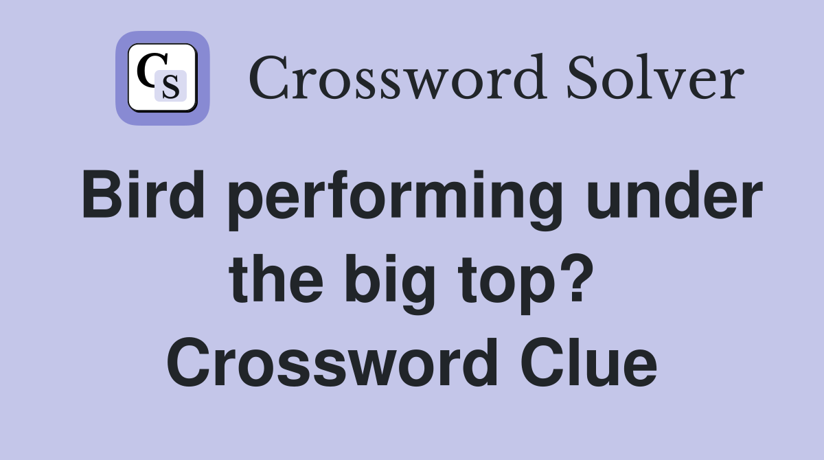 Bird performing under the big top? Crossword Clue