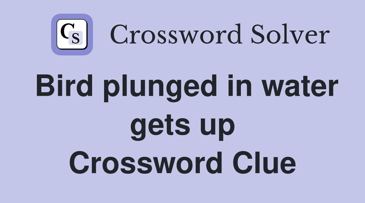 Bird plunged in water gets up Crossword Clue
