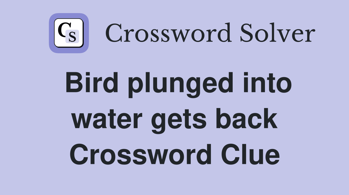 Bird plunged into water gets back Crossword Clue