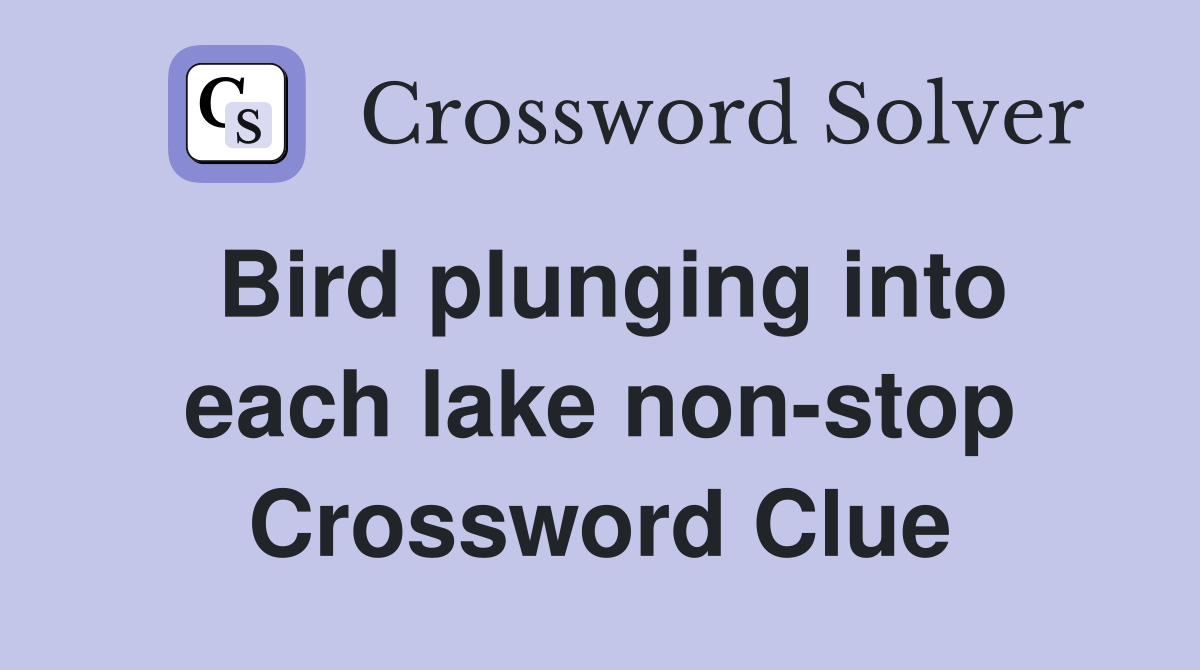 Bird plunging into each lake non-stop Crossword Clue