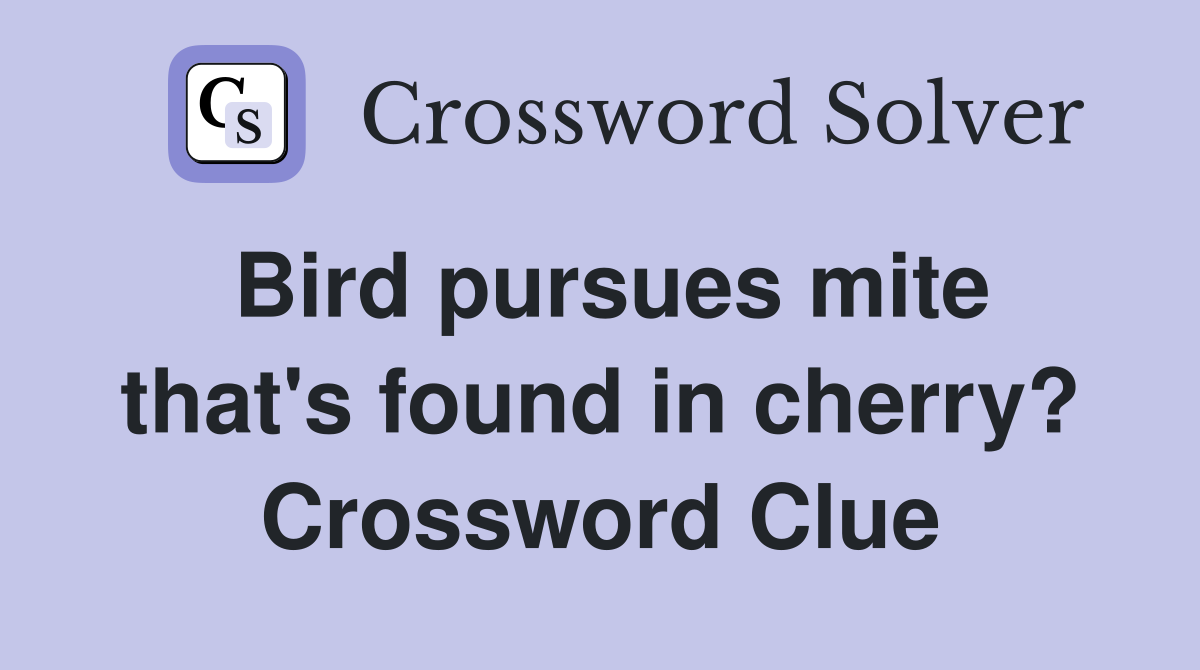 Bird pursues mite that's found in cherry? Crossword Clue