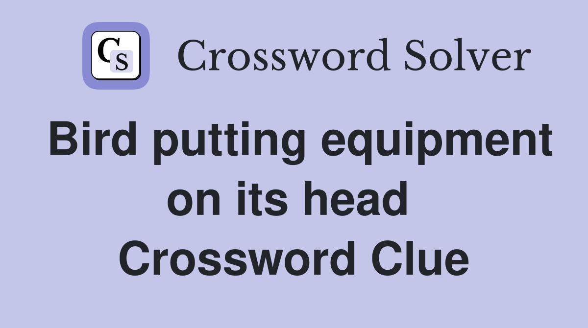 Bird putting equipment on its head  Crossword Clue