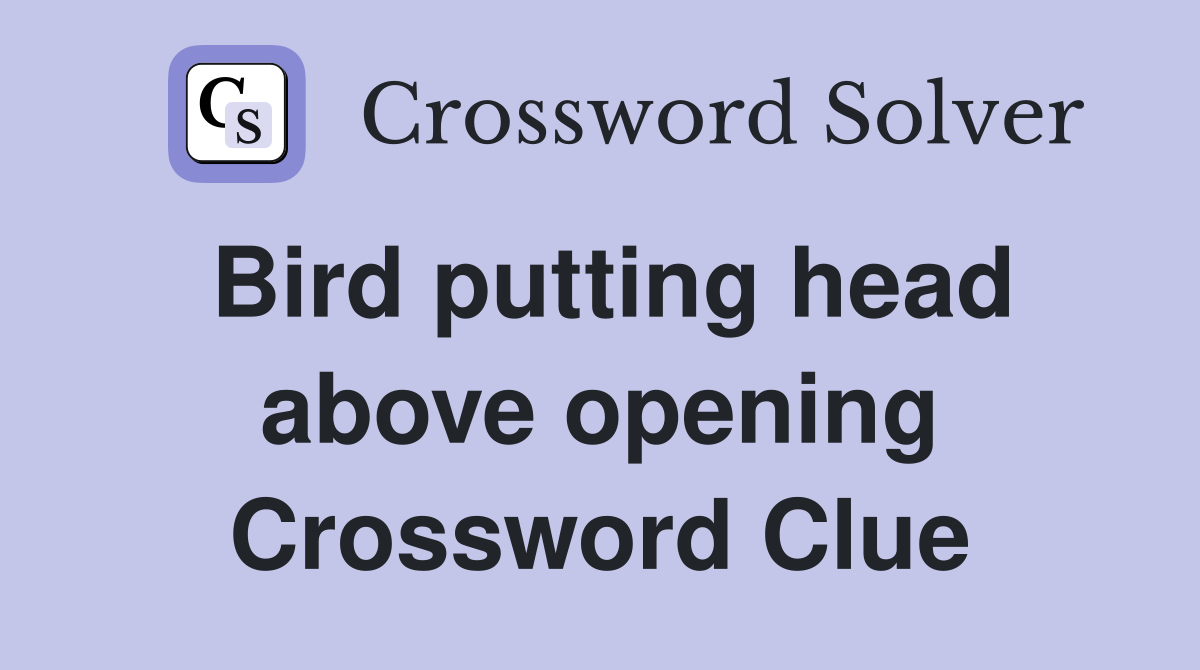 Bird putting head above opening Crossword Clue