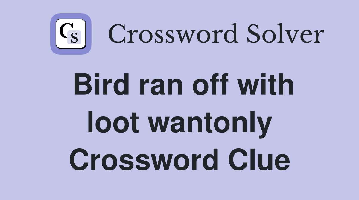 Bird ran off with loot wantonly Crossword Clue