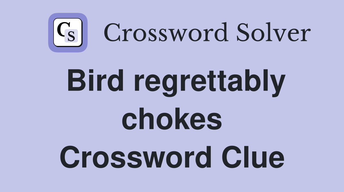 Bird regrettably chokes Crossword Clue