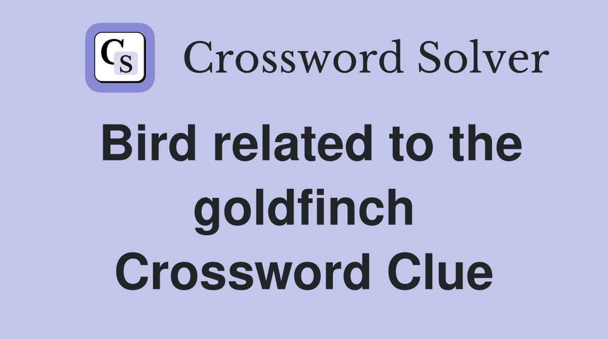 Bird related to the goldfinch Crossword Clue