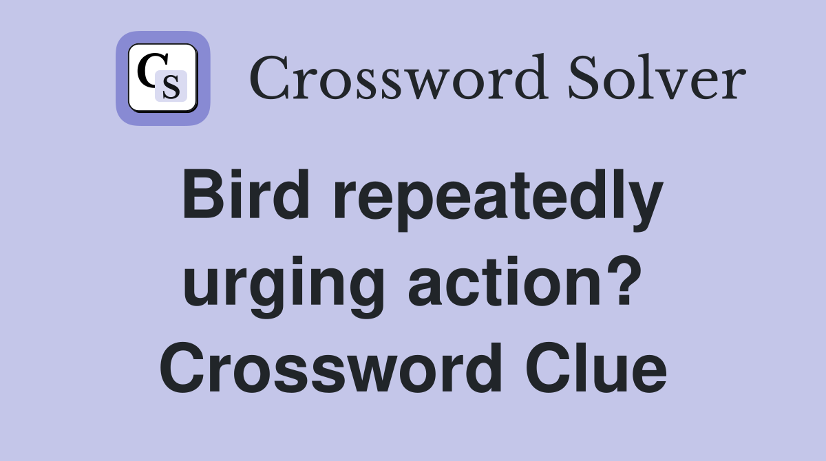 Bird repeatedly urging action? Crossword Clue