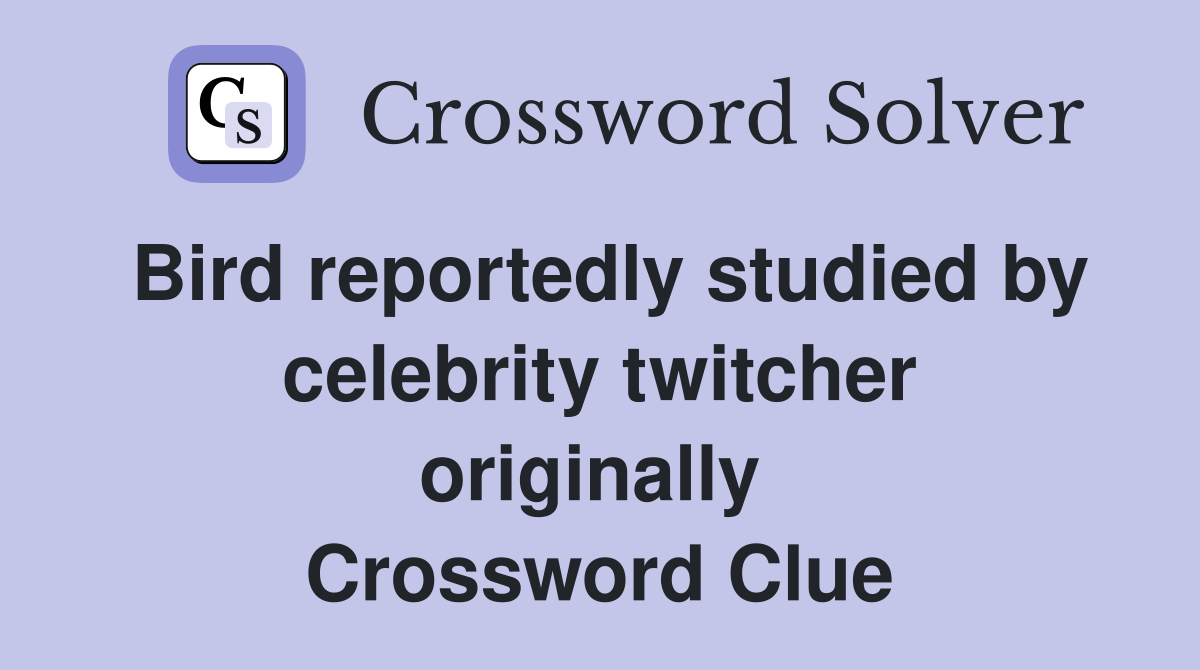 Bird reportedly studied by celebrity twitcher originally  Crossword Clue