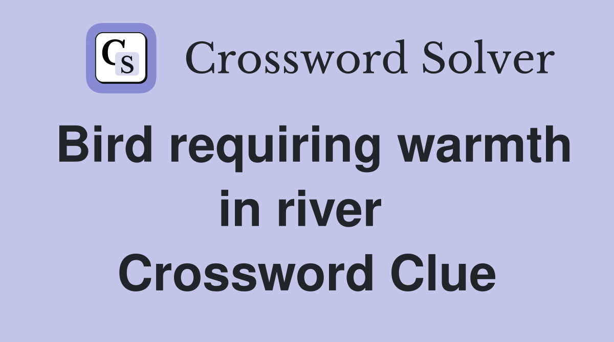 Bird requiring warmth in river  Crossword Clue