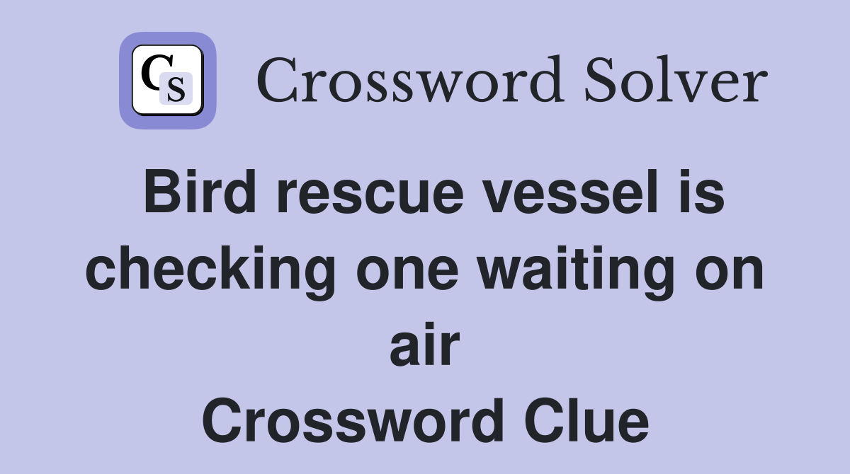 Bird rescue vessel is checking one waiting on air Crossword Clue