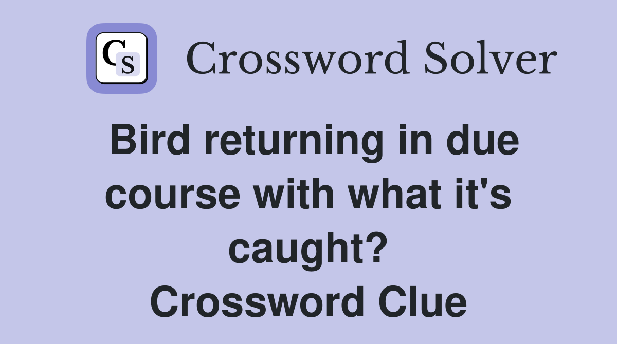 Bird returning in due course with what it's caught? Crossword Clue
