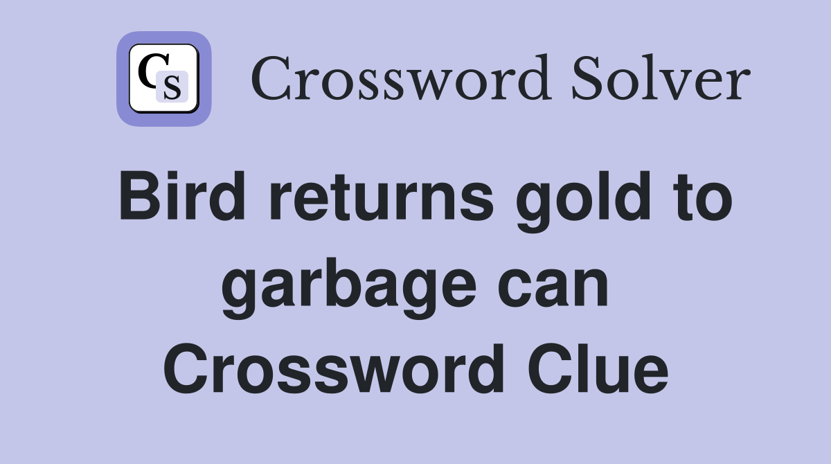 Bird returns gold to garbage can Crossword Clue