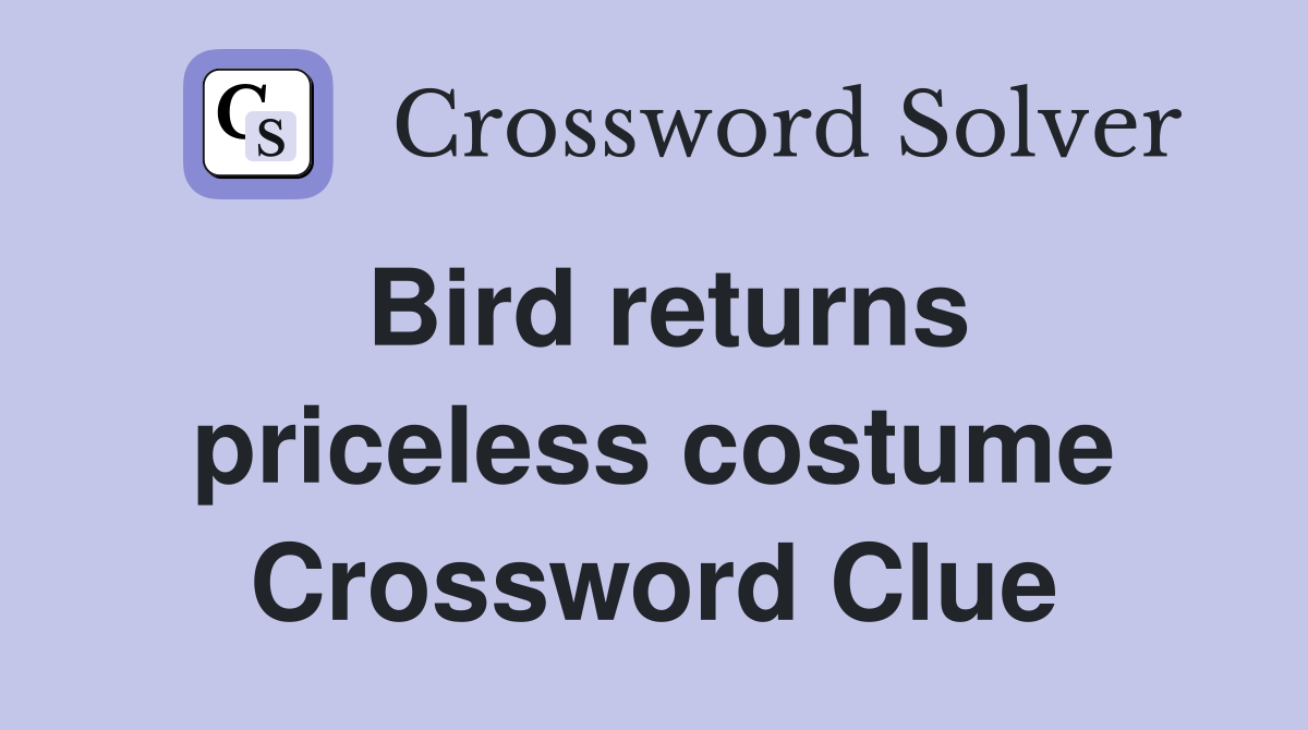 Bird returns priceless costume Crossword Clue